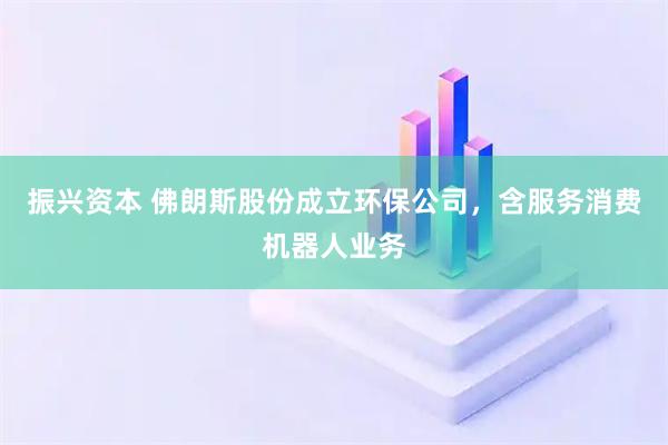振兴资本 佛朗斯股份成立环保公司，含服务消费机器人业务