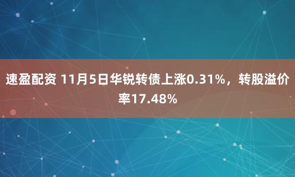 速盈配资 11月5日华锐转债上涨0.31%，转股溢价率17.48%