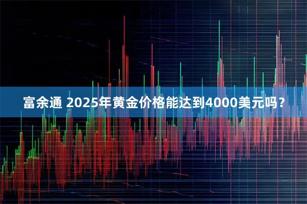 富余通 2025年黄金价格能达到4000美元吗？