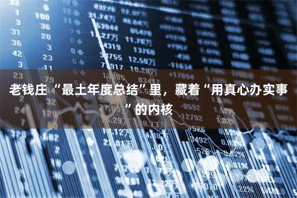 老钱庄 “最土年度总结”里，藏着“用真心办实事”的内核