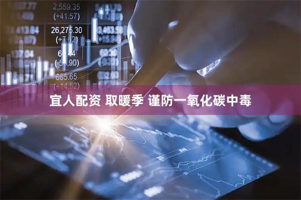 宜人配资 取暖季 谨防一氧化碳中毒