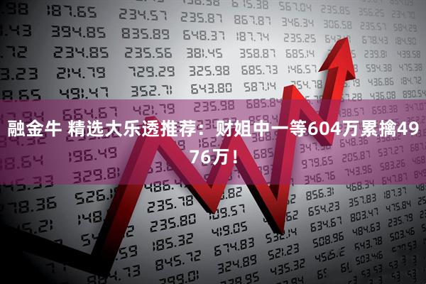 融金牛 精选大乐透推荐：财姐中一等604万累擒4976万！